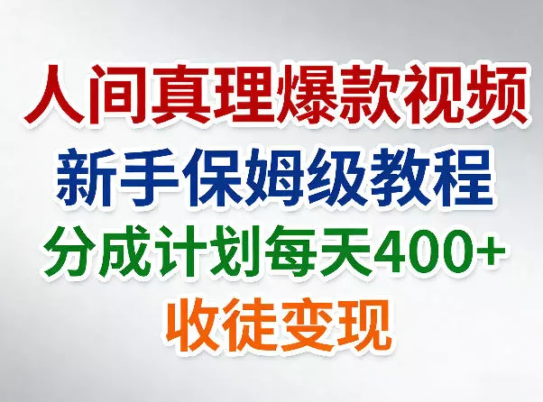 人间真理爆款视频，新手保姆级教程，分成计划每天4张+收徒变现 - 项目资源网