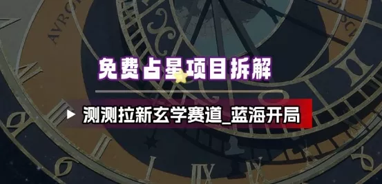 免费占星项目拆解_测测拉新玄学赛道，蓝海开局 - 项目资源网