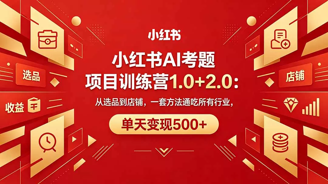 黄岛主小红书AI考题项目训练营1.0+2.0：从选品到店铺，一套方法通吃所有行业，单天变现500+ - 项目资源网