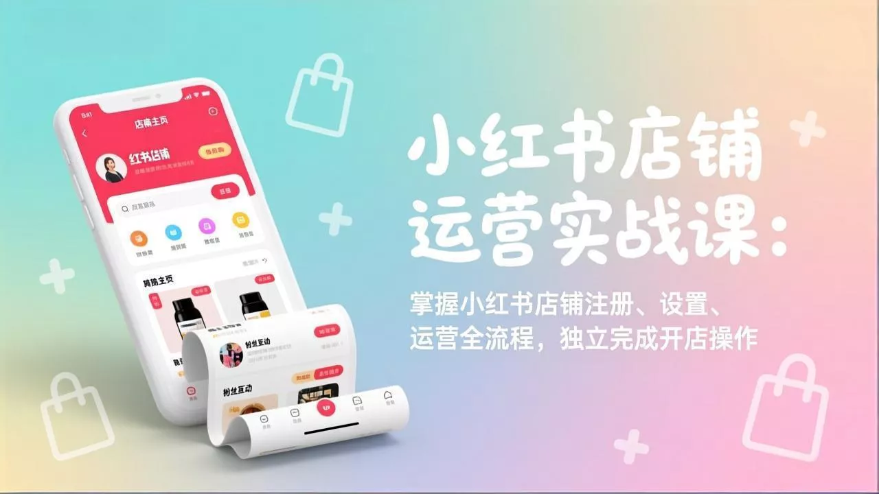 小红书店铺运营实战课：掌握小红书店铺注册、设置、运营全流程，独立完成开店操作 - 项目资源网