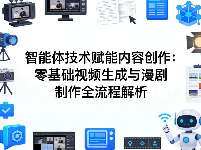 AI智能体技术赋能内容创作：零基础视频生成与漫剧制作全流程解析 - 项目资源网