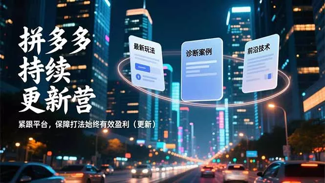 拼多多持续更新营，最新玩法、诊断案例、前沿技术，紧跟平台，保障打法始终有效盈利(更新 - 项目资源网