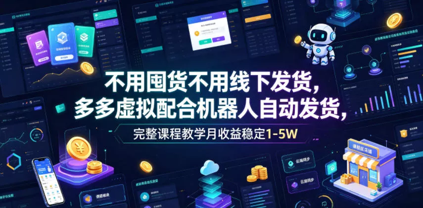 不用囤货不用线下发货，多多虚拟配合机器人自动发货，完整课程教学月收益稳定1-5W【揭秘】 - 项目资源网