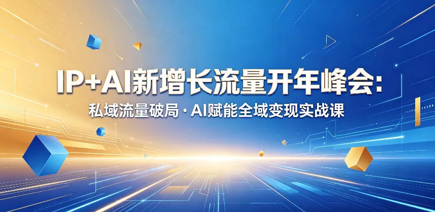 IP+AI新增长流量开年峰会：私域流量破局・AI赋能全域变现实战课 - 项目资源网