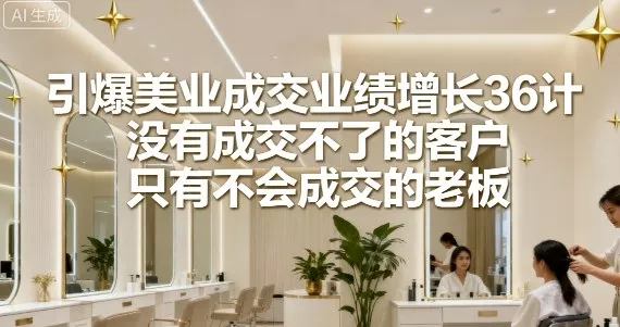 引爆美业成交业绩增长36计，没有成交不了的客户，只有不会成交的老板 - 项目资源网