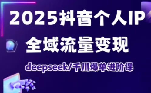 抖音个人IP全域流量变现进阶课，deepseek千川爆单进阶课(更新2026年06月) - 项目资源网