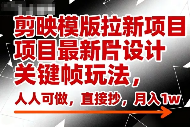 剪映模版拉新项目最新图片设计关键帧玩法，人人可做，直接抄，月入1w+ - 项目资源网