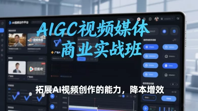 AIGC视频媒体商业实战班，拓展AI视频创作的能力，降本增效 - 项目资源网