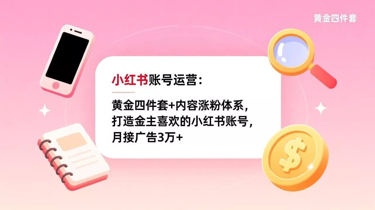 小红书账号运营：黄金四件套+内容涨粉体系，打造金主喜欢的小红书账号，月接广告3万+ - 项目资源网