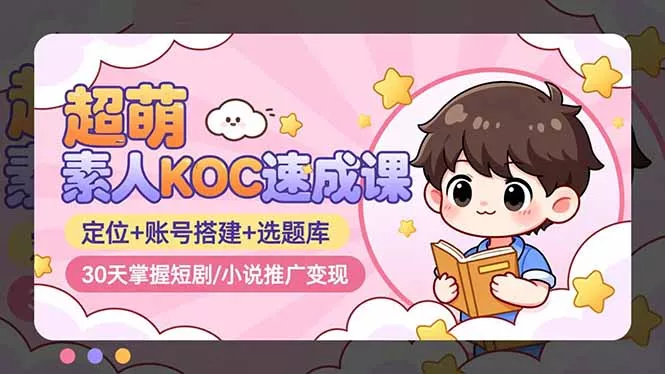 超萌 素人KOC速成课：定位+账号搭建+选题库，30天掌握短剧/小说推广变现 - 项目资源网