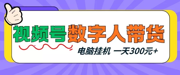视频号数字人带货，电脑挂G项目，新手小白轻松一天3张+【揭秘】 - 项目资源网