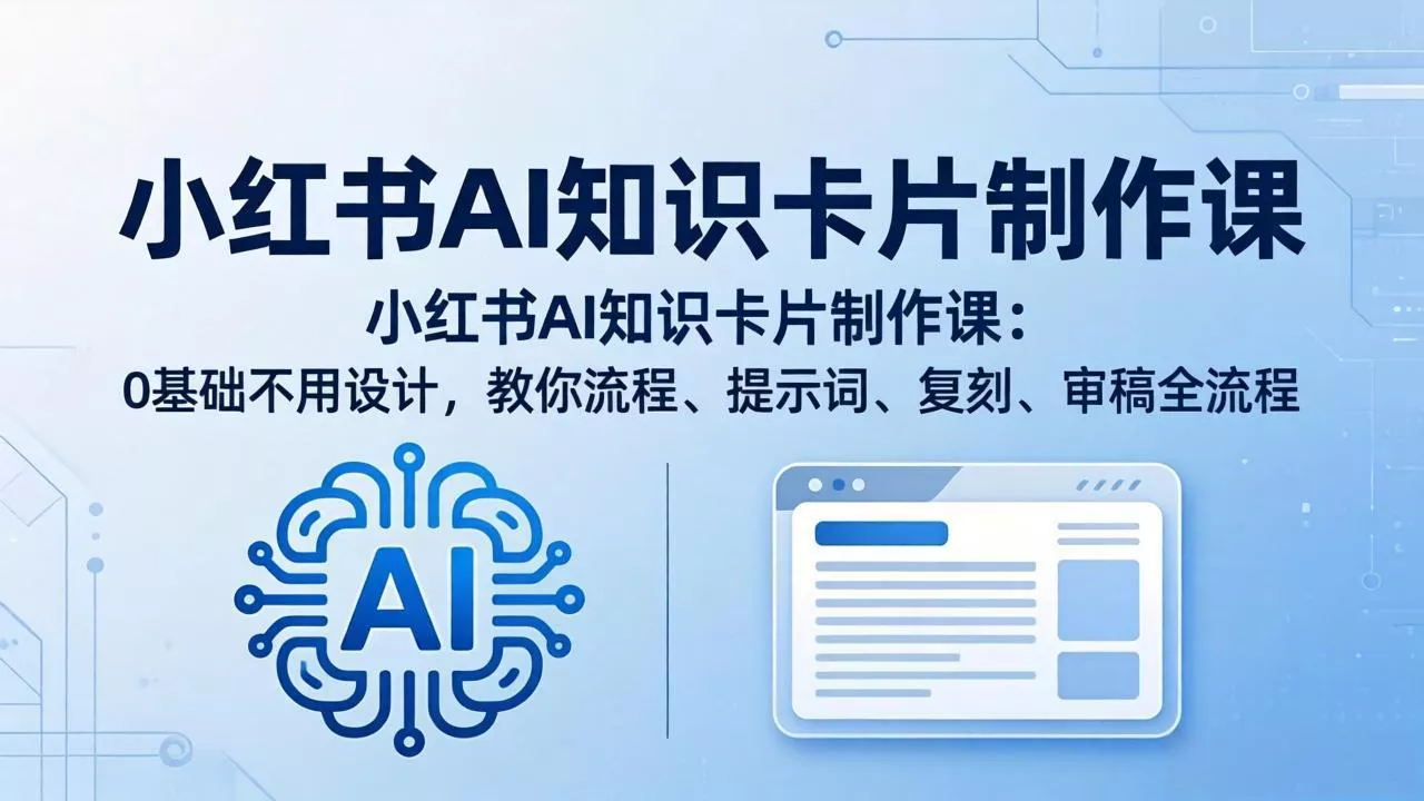小红书AI知识卡片制作课：0基础不用设计，教你流程、提示词、复刻、审稿全流程 - 项目资源网