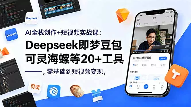 AI全栈创作+短视频实战课：Deepseek即梦豆包可灵海螺等20+工具，零基础到短视频变现 - 项目资源网