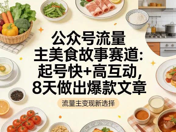 公众号流量主之美食故事赛道，起号快+高互动，8天就能做出爆款文章 - 项目资源网