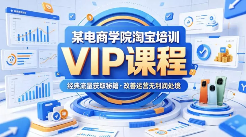某电商学院淘宝培训VIP课程，各种经典有用的流量获取秘籍，改善运营产品没利润的处境(2026年6月) - 项目资源网