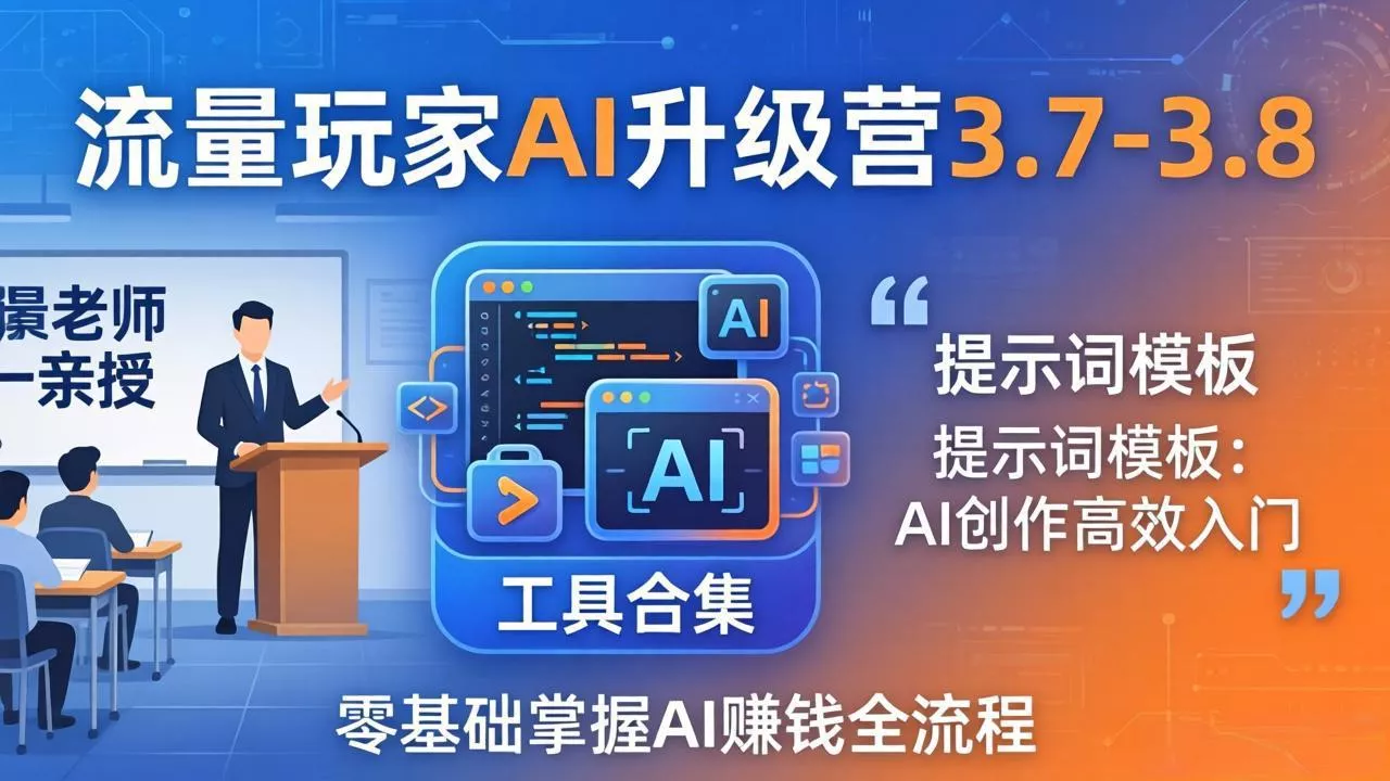 流量玩家AI升级营3.7-3.8全套资料：多老师亲授+工具合集+提示词模板，零基础掌握AI赚钱全流程 - 项目资源网