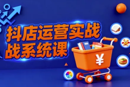抖音小店全流程实操课，助创业者商家系统掌握抖店运营精髓 - 项目资源网