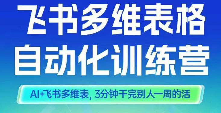 智能多维表格训练营2期，AI+飞书多维表，三分钟干完别人一周的活 - 项目资源网