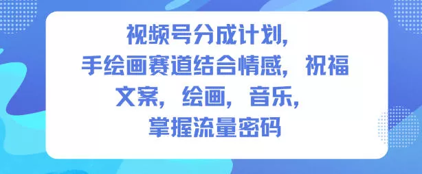 视频号分成计划，人生感悟手绘画赛道，文案，绘画，音乐，掌握流量密码 - 项目资源网