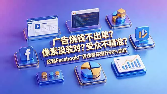 广告烧钱不出单？像素没装对？受众不精准？这套Facebook广告课帮你避开90%的坑-原创双语字幕 - 项目资源网