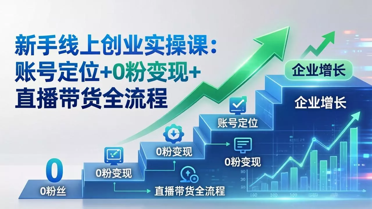 新手线上创业实操课：账号定位+0粉变现+直播带货全流程，企业用户增长一步到位 - 项目资源网