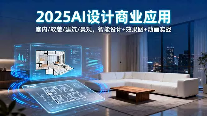 2025AI设计商业应用：室内/软装/建筑/景观，智能设计+效果图+动画实战 - 项目资源网