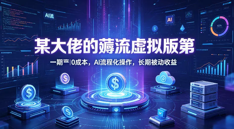 某大佬的薅流虚拟版第一期丨0成本，AI流程化操作，长期被动收益 - 项目资源网