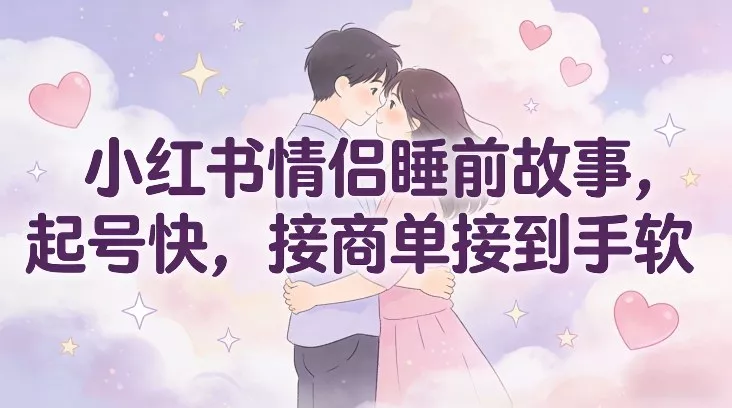 小红书情侣睡前故事，起号快，接商单接到手软 - 项目资源网
