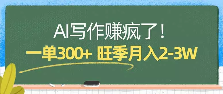 AI写作赚疯了！一单300+，小白照搬模板，旺季月入2-3W - 项目资源网