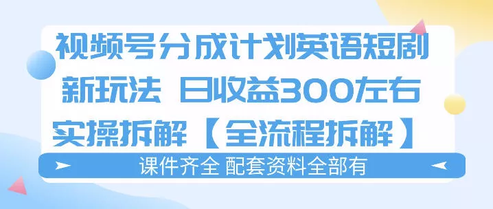 视频号分成计划，英语短剧新玩法，日收3张+实操全流程拆解 - 项目资源网