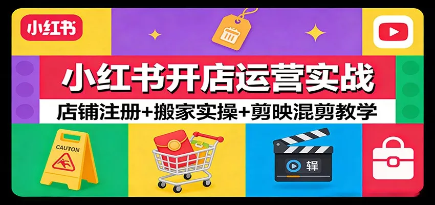 小红书开店运营实战：店铺注册+搬家实操+剪映混剪教学 - 项目资源网