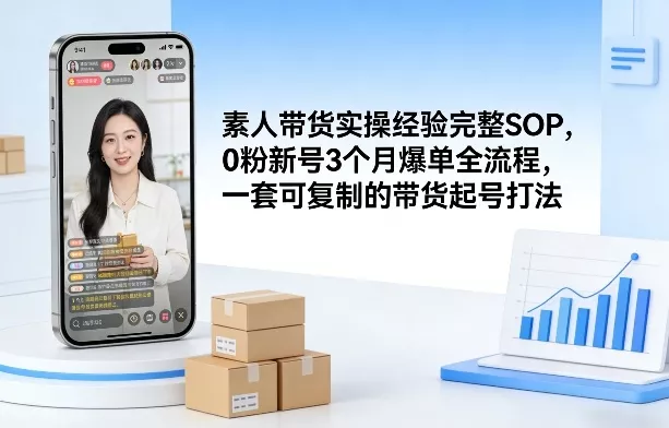 素人短视频带货实操经验完整SOP，0粉新号3个月爆单全流程，一套可复制的带货起号打法 - 项目资源网
