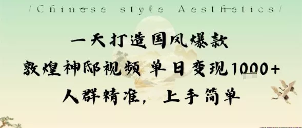 一天打造国风爆款敦煌神邸视频单日变现1k+人群精准，上手简单 - 项目资源网