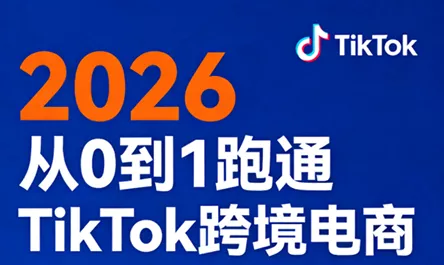 2026从0到1跑通TikTok跨境电商(更新4月) - 项目资源网