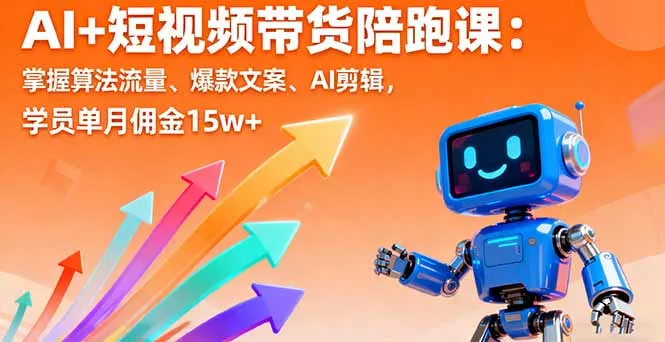 AI+短视频带货陪跑课：掌握算法流量、爆款文案、AI剪辑，学员单月佣金15w+ - 项目资源网
