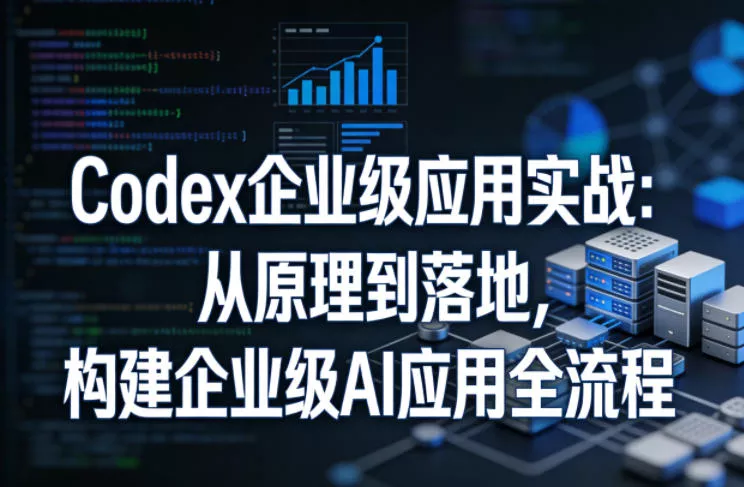 Codex企业级应用实战：从原理到落地，构建企业级AI应用全流程 - 项目资源网