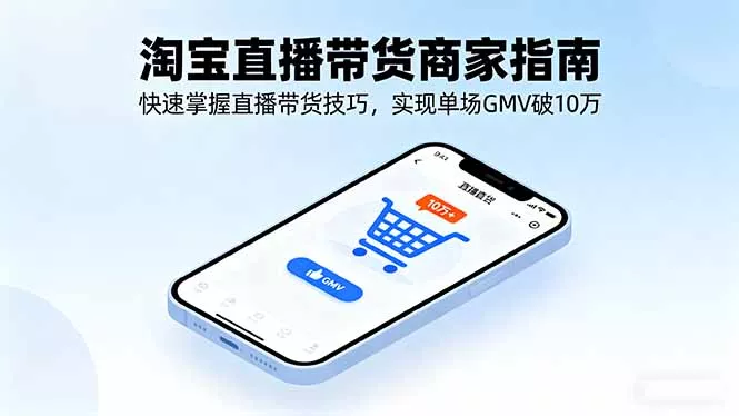 淘宝直播带货商家指南，快速掌握直播带货技巧，实现单场GMV破10万 - 项目资源网