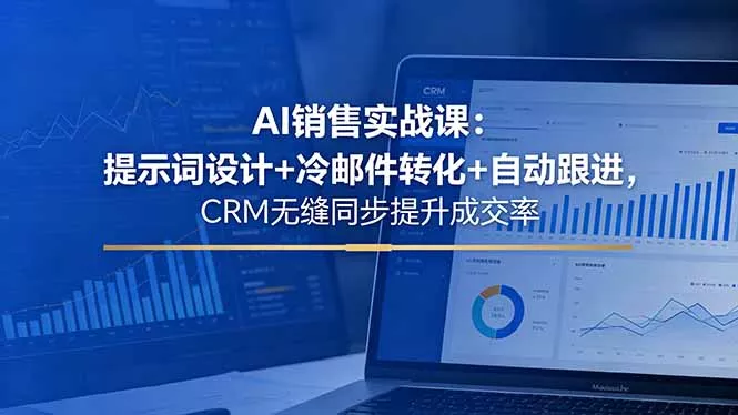 AI销售实战课：提示词设计+冷邮件转化+自动跟进，CRM无缝同步提升成交率 - 项目资源网