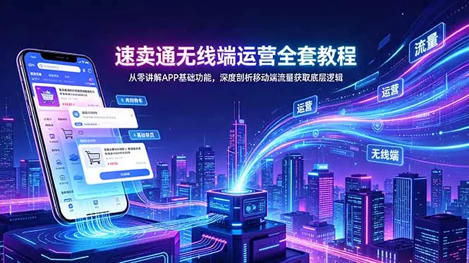 速卖通无线端运营全套教程，从零讲解APP基础功能，深度剖析移动端流量获取底层逻辑 - 项目资源网