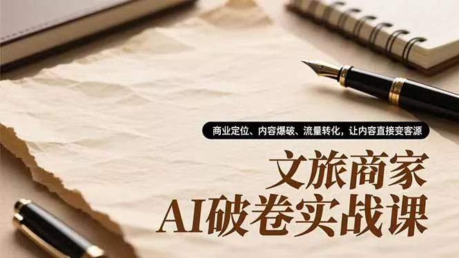 文旅商家AI破卷实战课，商业定位、内容爆破、流量转化，让内容直接变客源 - 项目资源网