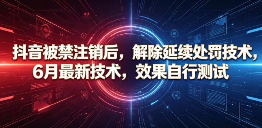 抖音被禁注销后，解除延续处罚技术，6月最新技术，效果自行测试 - 项目资源网