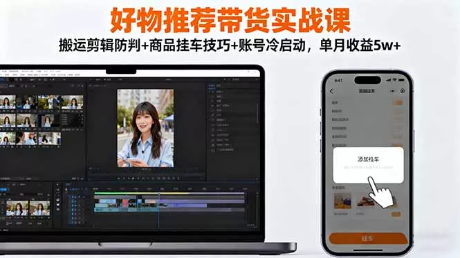 好物推荐带货实战课：搬运剪辑防判+商品挂车技巧+账号冷启动，单月收益5w+ - 项目资源网