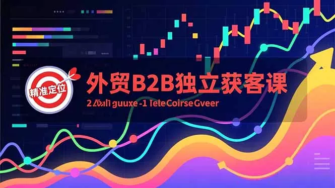外贸B2B独立获客课，Facebook主页搭建、消息互动广告、精准定位，打造高询盘系统 - 项目资源网