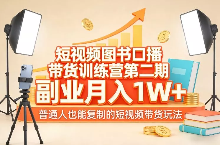 短视频图书口播带货训练营第二期，副业月入1W＋，普通人也能复制的短视频带货玩法 - 项目资源网