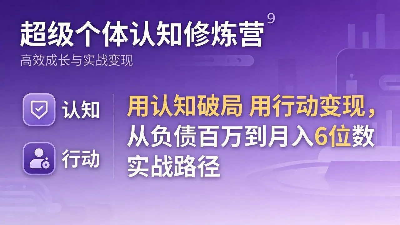 超级个体认知修炼营：用认知破局用行动变现，从负债百万到月入6位数实战路径 - 项目资源网