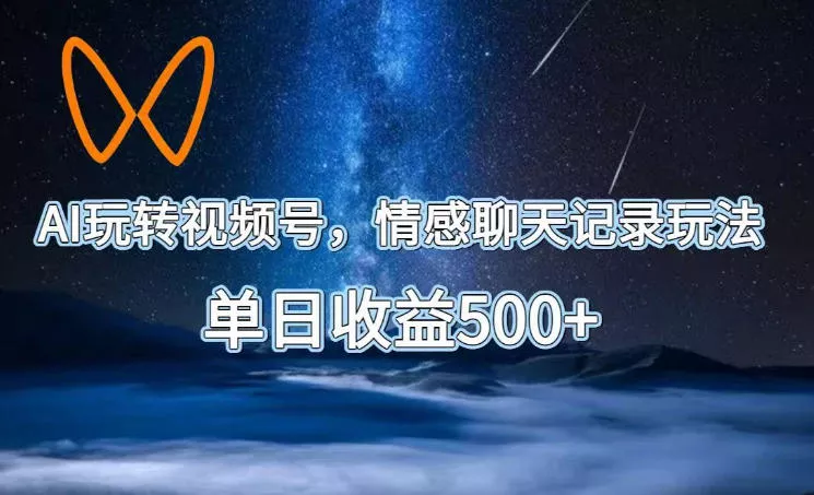 AI玩转视频号，情感聊天记录玩法，单日收益500+【揭秘】 - 项目资源网
