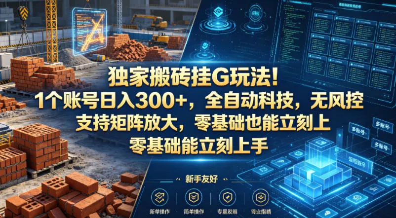 独家搬砖挂G玩法！1个账号日入300+，全自动科技，无风控支持矩阵放大，零基础也能立刻上手【揭秘】 - 项目资源网
