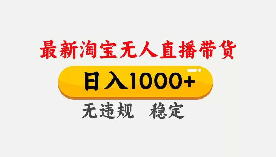 淘宝无人直播【最新】，独家技术，日入1000+，无违规无封号，可矩阵，长期稳定 - 项目资源网
