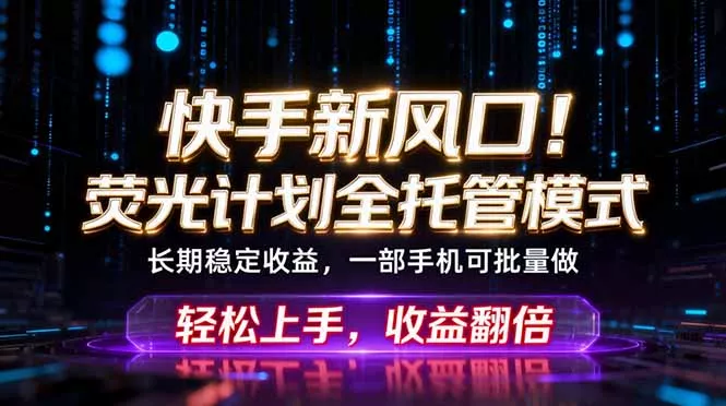 快手新风口！荧光计划全托管躺赚，不用自己干，批量操作月入3W+ - 项目资源网