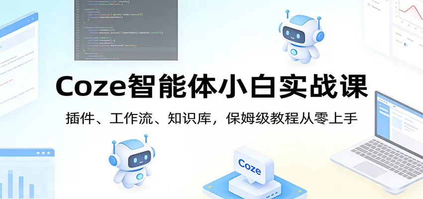 Coze智能体小白实战课：插件、工作流、知识库，保姆级教程从零上手 - 项目资源网